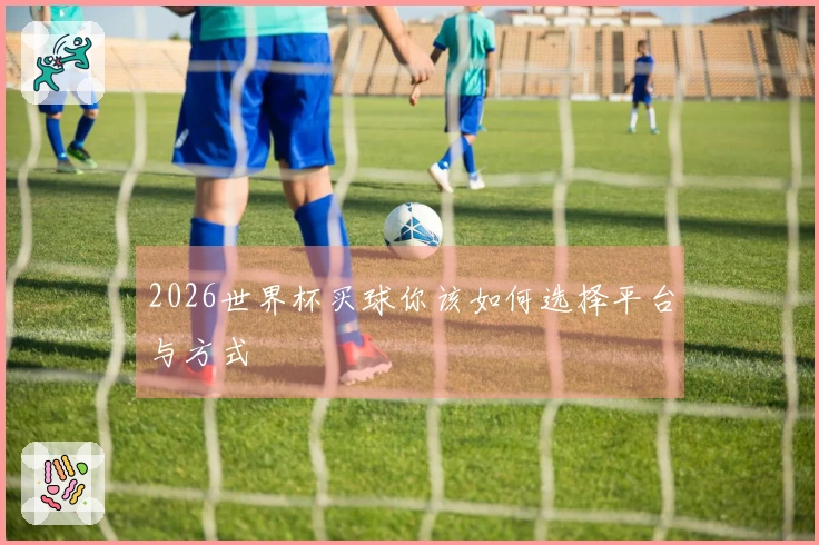 2026世界杯买球你该如何选择平台与方式
