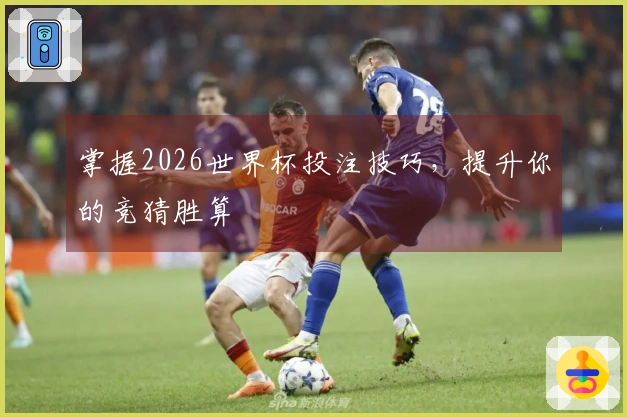 掌握2026世界杯投注技巧，提升你的竞猜胜算