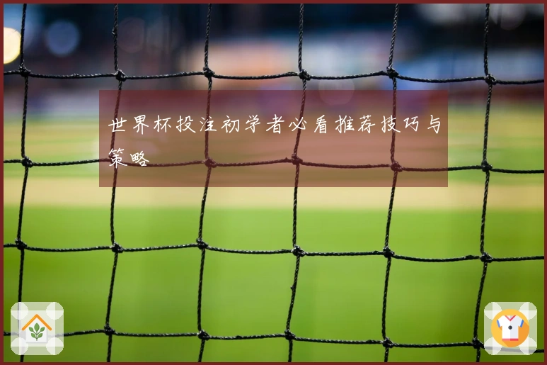 世界杯投注初学者必看推荐技巧与策略