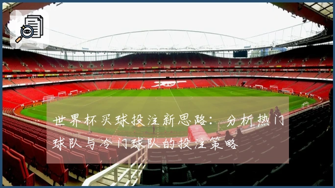 世界杯买球投注新思路：分析热门球队与冷门球队的投注策略