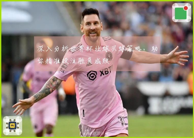 深入分析世界杯让球买球策略，助你精准投注胜负成败