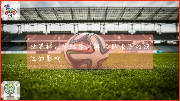 世界杯让球赔率详解 各队表现对投注的影响