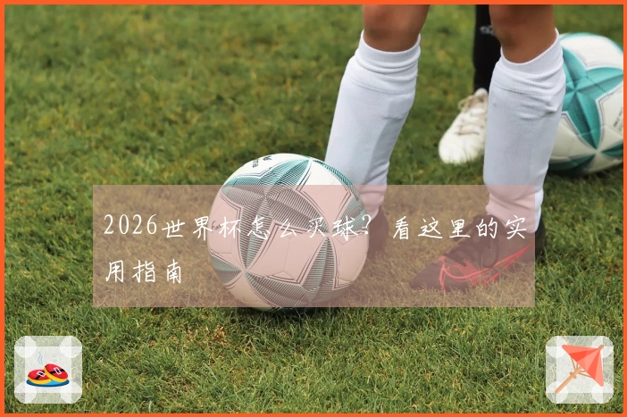2026世界杯怎么买球？看这里的实用指南