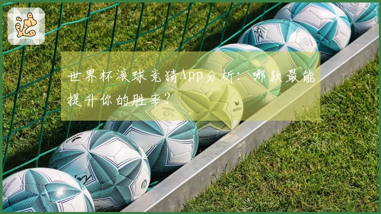 世界杯滚球竞猜App分析：哪款最能提升你的胜率？