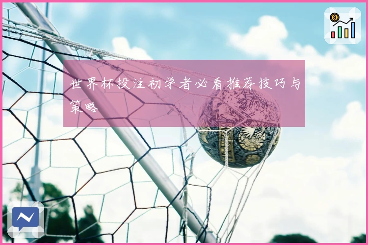 世界杯投注初学者必看推荐技巧与策略