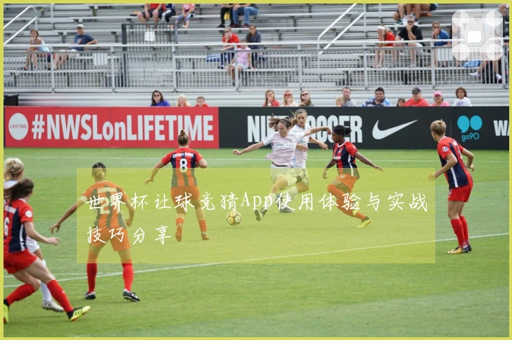 世界杯让球竞猜App使用体验与实战技巧分享