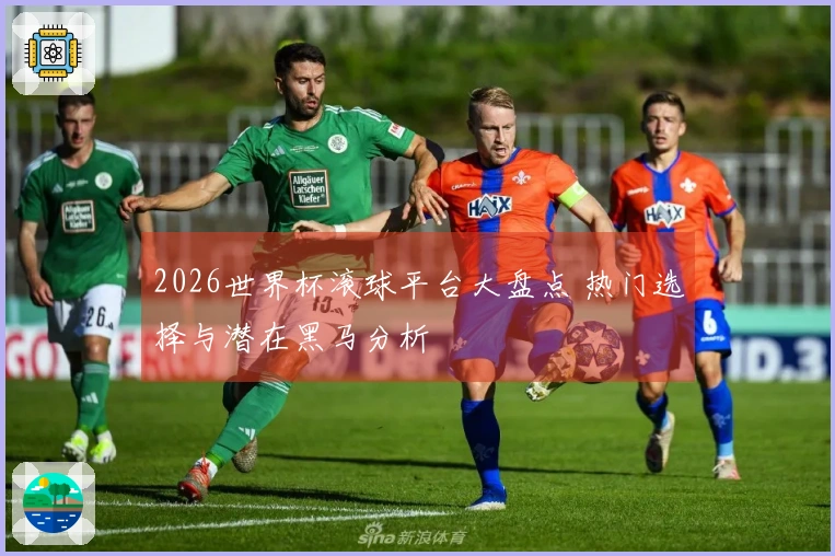 2026世界杯滚球平台大盘点 热门选择与潜在黑马分析
