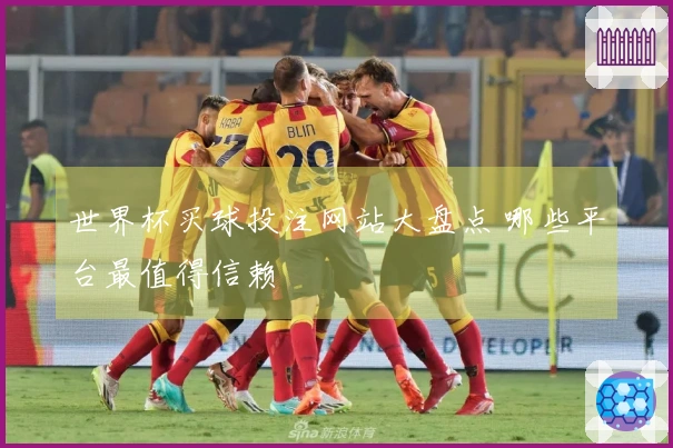 世界杯买球投注网站大盘点 哪些平台最值得信赖