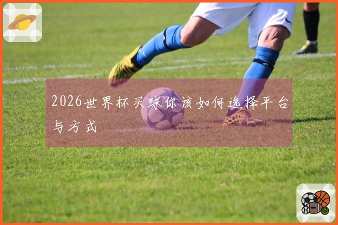 2026世界杯买球你该如何选择平台与方式