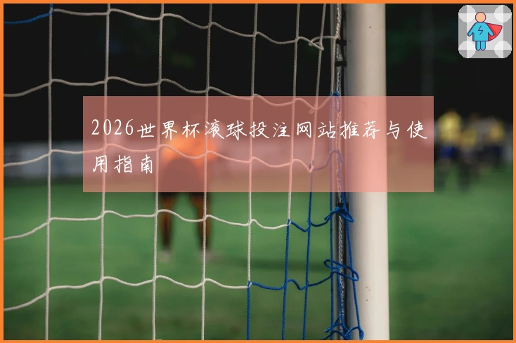 2026世界杯滚球投注网站推荐与使用指南
