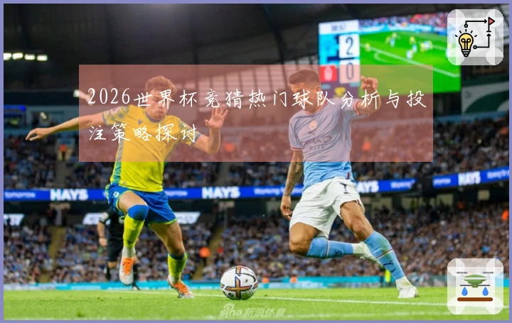 2026世界杯竞猜热门球队分析与投注策略探讨