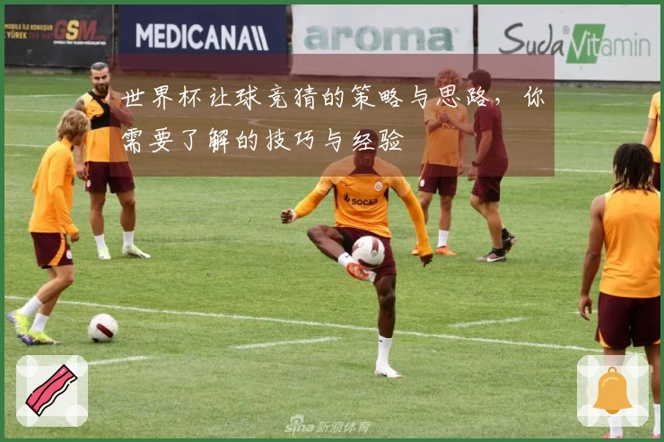 世界杯让球竞猜的策略与思路，你需要了解的技巧与经验